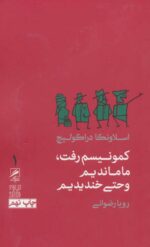 کمونیسم رفت،ما ماندیم و حتی خندیدیم ترجمه رویا رضوانی نشر گمان